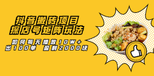 抖音搬砖项目:探店号矩阵玩法,如何每天播放10W+出100单 盈利2000块-享创网
