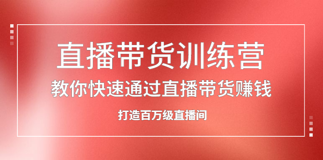 直播带货训练营，教你快速通过直播带货赚钱，打造百万级直播间-享创网