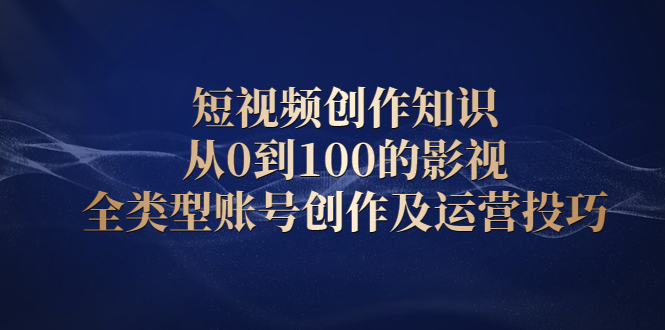 短视频创作知识，从0到100的影视全类型账号创作及运营投巧-享创网