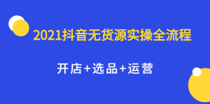 2021抖音无货源实操全流程，开店+选品+运营，全职兼职都可操作-享创网