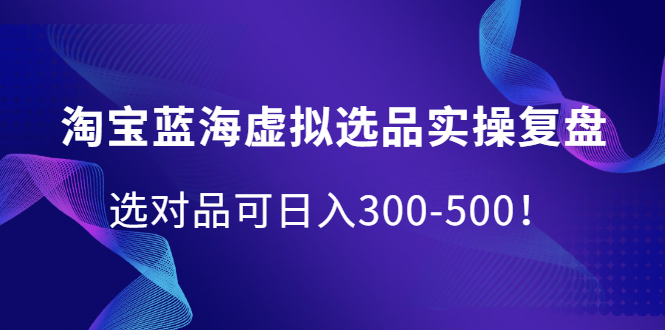 淘宝蓝海虚拟选品实操复盘，选对品可日入300-500！-享创网