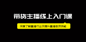 带货主播线上入门课，深度了解直播行业及提升直播各项技能-享创网