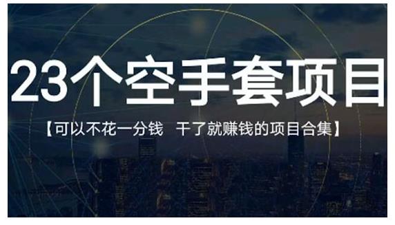 23个空手套项目大合集，0成本0投入，干了就赚钱纯空手套生意经-享创网