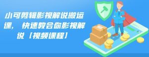 小可剪辑影视解说搬运课,快速教会你影视解说【视频课程】-享创网