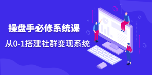 操盘手必修系统课,从0-1搭建社群变现系统价值999元-享创网