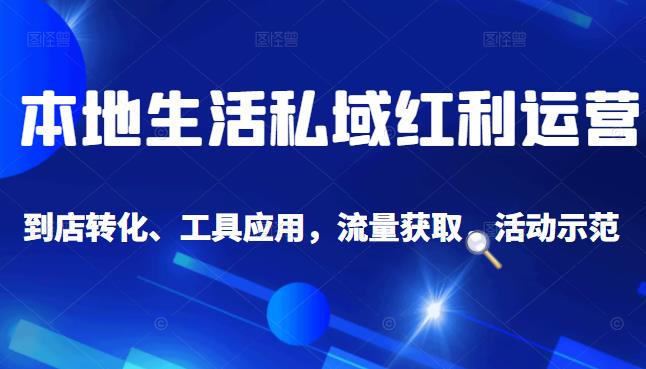 本地生活私域运营课：流量获取、工具应用，到店转化等全方位教学-享创网