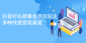 抖音村长故事会项目玩法,多种快速变现渠道【视频课程】-享创网