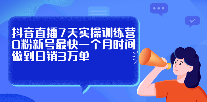 抖音直播7天实操训练营，0粉新号最快一个月时间做到日销3万单-享创网