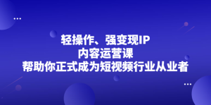 轻操作、强变现IP内容运营课，帮助你正式成为短视频行业从业者-享创网