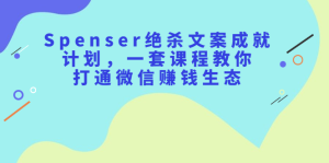Spenser绝杀文案成就计划，一套课程教你打通微信赚钱生态-享创网