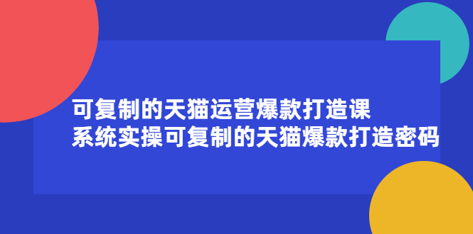 可复制的天猫运营爆款打造课，系统实操可复制的天猫爆款打造密码-享创网