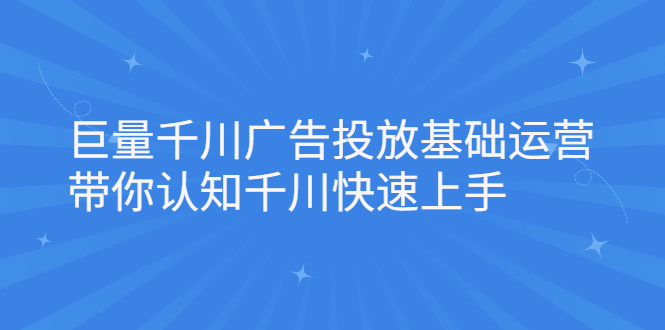 巨量千川广告投放基础运营，带你认知千川快速上手-享创网