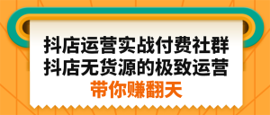 抖店运营实战付费社群，抖店无货源的极致运营带你赚翻天-享创网