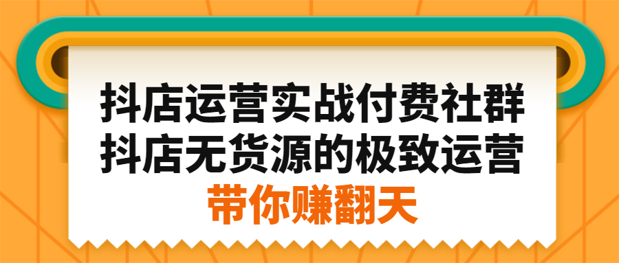 抖店运营实战付费社群，抖店无货源的极致运营带你赚翻天-享创网