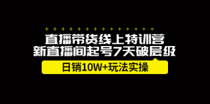 直播带货线上特训营，新直播间起号7天破层级日销10万玩法实操-享创网
