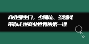 商业罗生门,少踩坑、多赚钱带你走进商业世界的第一课-享创网
