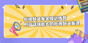 短视频文案实训操练营,只说话就能火的短视频文案课-享创网