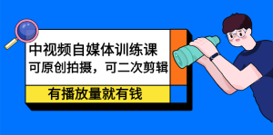 中视频自媒体训练课:可原创拍摄,可二次剪辑,有播放量就有钱-享创网
