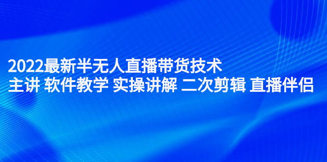 2022最新半无人直播带货技术：主讲 软件教学 实操讲解 二次剪辑 直播伴侣-享创网