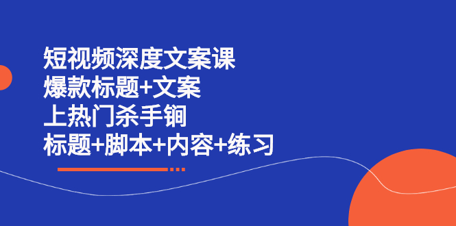 短视频深度文案课 爆款标题+文案 上热门杀手锏（标题+脚本+内容+练习）-享创网