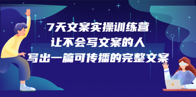 7天文案实操训练营第17期，让不会写文案的人，写出一篇可传播的完整文案-享创网