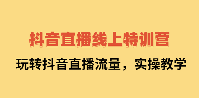 抖音直播线上特训营：玩转抖音直播流量，实操教学-享创网