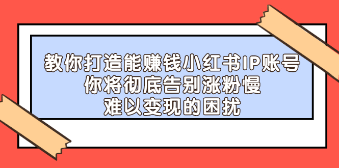 教你打造能赚钱小红书IP账号，了解透彻小红书的真正玩法-享创网