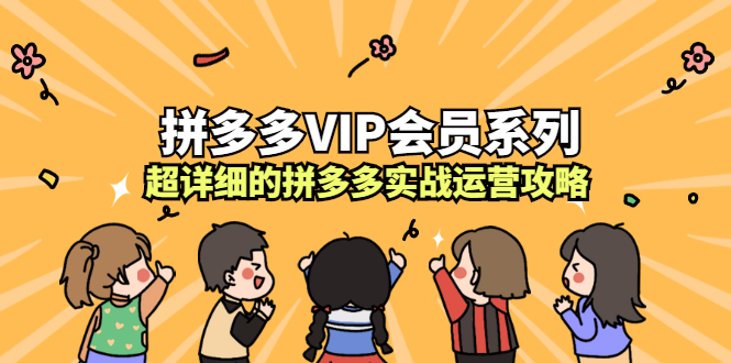 拼多多VIP会员系列，超详细的拼多多实战运营攻略-享创网