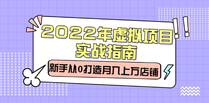 2022年虚拟项目实战指南，新手从0打造月入上万店铺【视频课程】-享创网