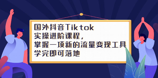 Tiktok实操进阶课程，掌握一项新的流量变现工具，学完即可落地-享创网