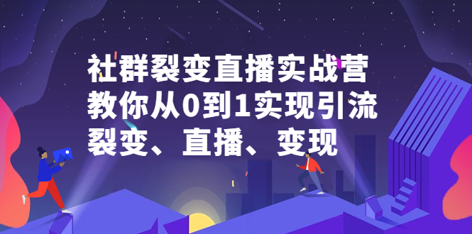 社群裂变直播实战营，教你从0到1实现引流、裂变、直播、变现-享创网