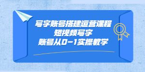 写字账号搭建运营课程,短视频写字账号从0-1实操教学-享创网
