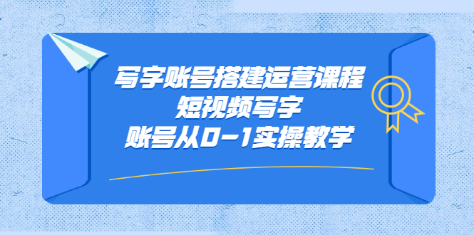 写字账号搭建运营课程，短视频写字账号从0-1实操教学-享创网