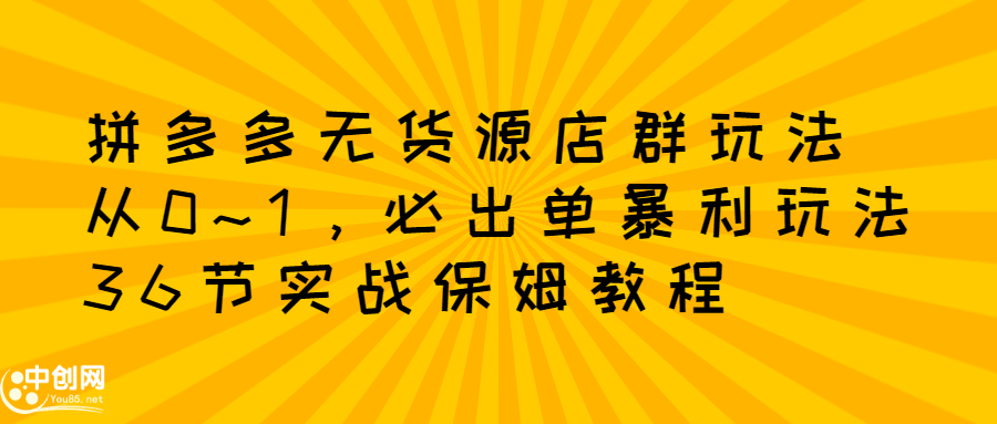 拼多多无货源店群玩法：从0~1，36节实战保姆教程，​极速起店必出单-享创网