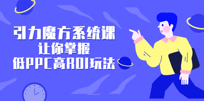 引力魔方系统课，让你掌握低PPC高ROI玩法，价值299元-享创网