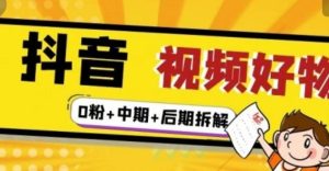 抖音视频好物分享实操课程(0粉+拆解+中期+后期)-享创网