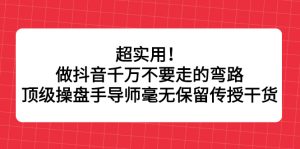 超实用!做抖音千万不要走的弯路,顶级操盘手导师毫无保留传授干货-享创网