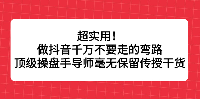 超实用！做抖音千万不要走的弯路，顶级操盘手导师毫无保留传授干货-享创网