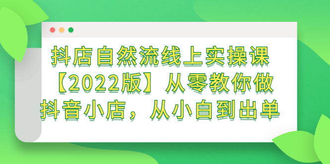 抖店自然流线上实操课【2022版】从零教你做抖音小店，从小白到出单-享创网