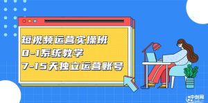 短视频运营实操班,0-1系统教学,7-15天独立运营账号-享创网