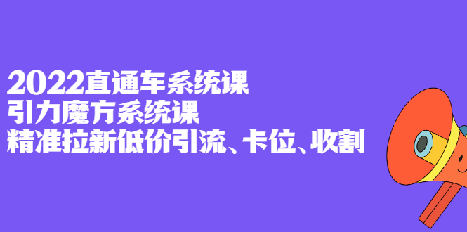 2022直通车系统课+引力魔方系统课，精准拉新低价引流、卡位、收割-享创网