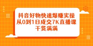 抖音好物快速爆赚实操,从0到1日成交7K直播课,干货满满-享创网