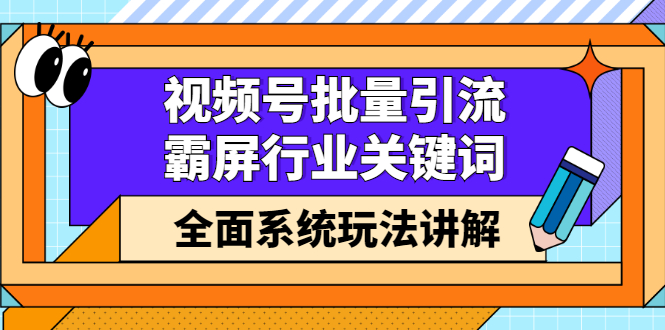 视频号批量引流，霸屏行业关键词（基础班）全面系统讲解视频号玩法【无水印】-享创网