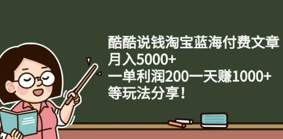 酷酷说钱淘宝蓝海付费文章:月入5000+一单利润200一天赚1000+(等玩法分享)-享创网