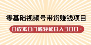 零基础视频号带货赚钱项目,0成本0门槛轻松日入300+【视频教程】-享创网