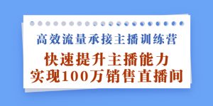 高效流量承接主播训练营：快速提升主播能力,实现100万销售直播间-享创网