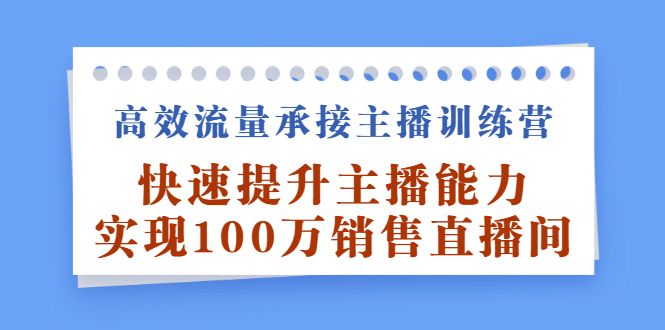 高效流量承接主播训练营：快速提升主播能力,实现100万销售直播间-享创网