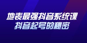 地表最强抖音系统课,抖音起号的秘密 价值398元-享创网