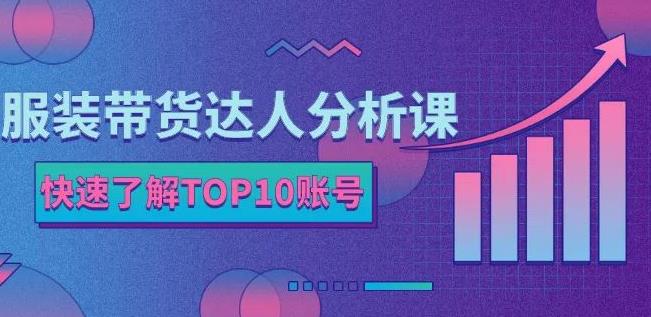 服装带货达人分析课：带你快速了解TOP10账号，玩转服装行业-享创网