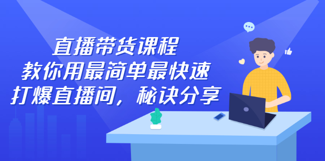 直播带货课程，教你用最简单最快速打爆直播间-享创网